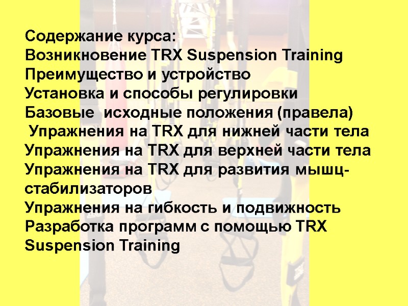 Содержание курса: Возникновение TRX Suspension Training Преимущество и устройство Установка и способы регулировки Базовые